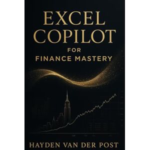 Van Der Post, Hayden Excel Copilot for Finance Mastery: AI-Driven Modeling, Forecasting & Automation for 2026: A Comprehensive Guide Van Der Post, Hayden Excel Copilot for Finance Mastery: AI-Driven Modeling, Forecasting & Automation for 2026: A Comprehensive Guide