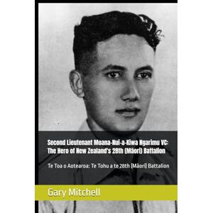 Mitchell, Gary Second Lieutenant Moana-Nui-a-Kiwa Ngarimu VC: The Hero of New Zealand's 28th (Māori) Battalion: Te Toa o Aotearoa: Te Tohu a te 28th (Māori) Battalion Mitchell, Gary Second Lieutenant Moana-Nui-a-Kiwa Ngarimu VC: The Hero of New Zealand's 28th (Māori) Battalion: Te Toa o Aotearoa: Te Tohu a te 28th (Māori) Battalion