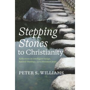 Williams, Peter S. Stepping Stones to Christianity: Reflections on Intelligent Design, Natural Theology, and the Historical Jesus Williams, Peter S. Stepping Stones to Christianity: Reflections on Intelligent Design, Natural Theology, and the Historical Jesus