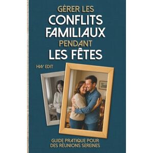 Edit, HW Gérer les conflits familiaux pendant les Fêtes: Guide pratique pour des réunions sereines (Réinventions & transitions de vie Avancer, changer, se (re)construire.) Edit, HW Gérer les conflits familiaux pendant les Fêtes: Guide pratique pour des réunions sereines (Réinventions & transitions de vie Avancer, changer, se (re)construire.)