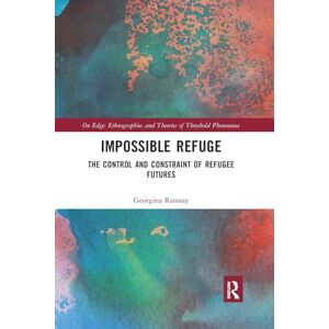 Ramsay, Georgina Impossible Refuge: The Control and Constraint of Refugee Futures (On Edge: Ethnographies and Theories of Threshold Phenomena) Ramsay, Georgina Impossible Refuge: The Control and Constraint of Refugee Futures (On Edge: Ethnographies and Theories of Threshold Phenomena)