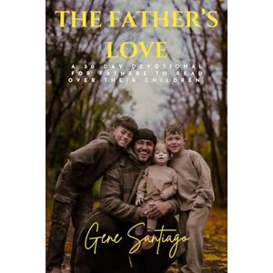 Santiago, Gene The Father's Love: A 30- Day Devotional for Fathers to Read Over Their Children Santiago, Gene The Father's Love: A 30- Day Devotional for Fathers to Read Over Their Children