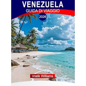 Williams, Vratik VENEZUELA GUIDA DI VIAGGIO 2026: "Esplora il Venezuela: Cascate dell'Angelo, Delta dell'Orinoco, spiagge caraibiche incontaminate e avventura amazzonica Williams, Vratik VENEZUELA GUIDA DI VIAGGIO 2026: "Esplora il Venezuela: Cascate dell'Angelo, Delta dell'Orinoco, spiagge caraibiche incontaminate e avventura amazzonica