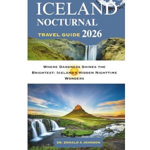 JOHNSON, DR. DONALD A ICELAND NOCTURNAL TRAVEL GUIDE 2026: Where Darkness Shines the Brightest: Iceland’s Hidden Nighttime Wonders JOHNSON, DR. DONALD A ICELAND NOCTURNAL TRAVEL GUIDE 2026: Where Darkness Shines the Brightest: Iceland’s Hidden Nighttime Wonders