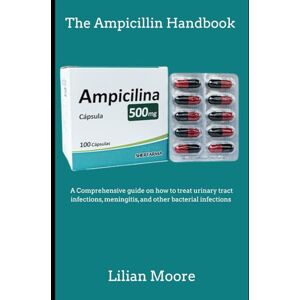 Moore, Lilian The Ampicillin Handbook: A Comprehensive guide on how to treat urinary tract infections, meningitis, and other bacterial infections Moore, Lilian The Ampicillin Handbook: A Comprehensive guide on how to treat urinary tract infections, meningitis, and other bacterial infections