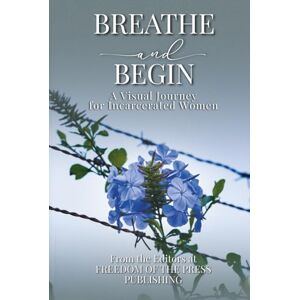 The Editors at Freedom of the Press Publishing Breathe and Begin: A Visual Journey for Incarcerated Women The Editors at Freedom of the Press Publishing Breathe and Begin: A Visual Journey for Incarcerated Women
