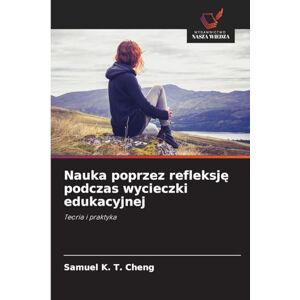 Cheng, Samuel K T Nauka poprzez refleksję podczas wycieczki edukacyjnej: Teoria i praktyka Cheng, Samuel K T Nauka poprzez refleksję podczas wycieczki edukacyjnej: Teoria i praktyka