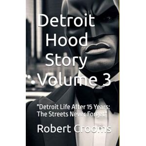 Crooms, Robert Detroit Hood Story" Volume 3: "Detroit Life After 15 Years: The Streets Never Forget" ("Detroit Hood Story" Vol. 11) Crooms, Robert Detroit Hood Story" Volume 3: "Detroit Life After 15 Years: The Streets Never Forget" ("Detroit Hood Story" Vol. 11)