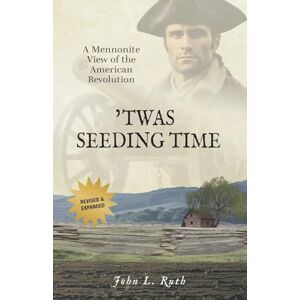 Ruth, John L 'Twas Seeding Time: A Mennonite View of the American Revolution Ruth, John L 'Twas Seeding Time: A Mennonite View of the American Revolution