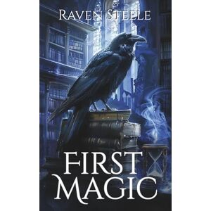 Steele, Raven First Magic: A Dark Academia Urban Fantasy Steele, Raven First Magic: A Dark Academia Urban Fantasy