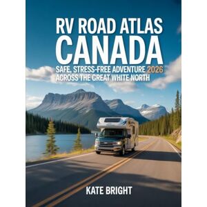 Bright, Kate RV Road Atlas Canada 2026: Safe, Stress-Free Adventures Across the Great White North Bright, Kate RV Road Atlas Canada 2026: Safe, Stress-Free Adventures Across the Great White North