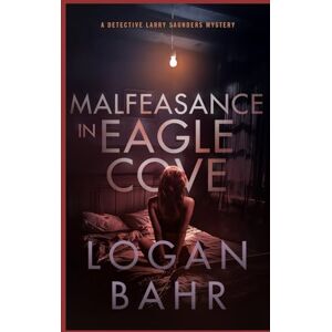 Bahr, Logan Malfeasance in Eagle Cove: A Detective Larry Saunders Mystery (Detective Larry Saunders Mystery Series) Bahr, Logan Malfeasance in Eagle Cove: A Detective Larry Saunders Mystery (Detective Larry Saunders Mystery Series)