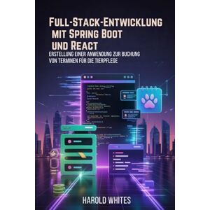 WHITES, HAROLD Full-Stack-Entwicklung mit Spring Boot und React: Erstellung einer Anwendung zur Buchung von Terminen für die Tierpflege WHITES, HAROLD Full-Stack-Entwicklung mit Spring Boot und React: Erstellung einer Anwendung zur Buchung von Terminen für die Tierpflege