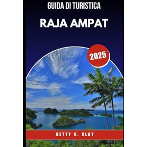 CLAY, BETTY C GUIDA TURISTICA DI RAJA AMPAT 2025: Una gemma nascosta dell'Indonesia per lo snorkeling, le immersioni e la bellezza incontaminata CLAY, BETTY C GUIDA TURISTICA DI RAJA AMPAT 2025: Una gemma nascosta dell'Indonesia per lo snorkeling, le immersioni e la bellezza incontaminata