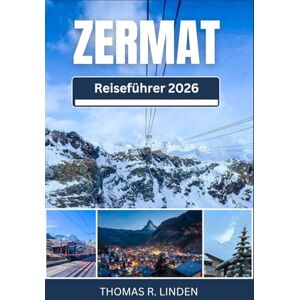 R. Linden, Thomas ZERMATT Reiseführer 2026: Von Bergwanderwegen bis zu Michelin-Restaurants – Ihr Wegweiser zu atemberaubenden Ausblicken, Schweizer Kultur und unvergesslichen Erinnerungen R. Linden, Thomas ZERMATT Reiseführer 2026: Von Bergwanderwegen bis zu Michelin-Restaurants – Ihr Wegweiser zu atemberaubenden Ausblicken, Schweizer Kultur und unvergesslichen Erinnerungen