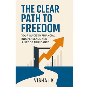 K, Vishal The Clear Path to Freedom: Your Guide to Financial Independence and a Life of Abundance (The Investing Essentials Library) K, Vishal The Clear Path to Freedom: Your Guide to Financial Independence and a Life of Abundance (The Investing Essentials Library)