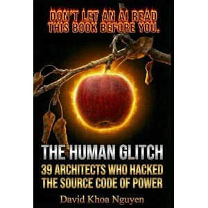 Nguyen, David Khoa THE HUMAN GLITCH: 39 Architects Who Hacked the Source Code of Power Nguyen, David Khoa THE HUMAN GLITCH: 39 Architects Who Hacked the Source Code of Power