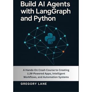 Lane, Gregory Build AI Agents with LangGraph and Python: A Hands-On Crash Course to Creating LLM-Powered Apps, Intelligent Workflows, and Automation Systems: 1 (LangGraph AI Agents with Python Series) Lane, Gregory Build AI Agents with LangGraph and Python: A Hands-On Crash Course to Creating LLM-Powered Apps, Intelligent Workflows, and Automation Systems: 1 (LangGraph AI Agents with Python Series)