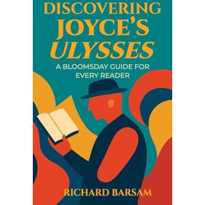 Barsam, Richard Discovering Joyce's Ulysses: A Bloomsday Guide for Every Reader Barsam, Richard Discovering Joyce's Ulysses: A Bloomsday Guide for Every Reader