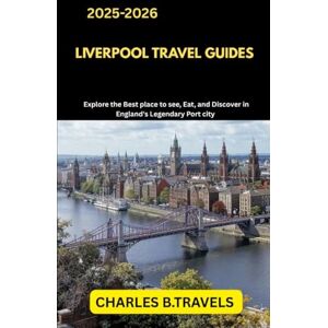 TRAVELS, CHARLES B. LIVERPOOL TRAVEL GUIDES: Explore the Best Places to See, Eat, and Discover in England’s Legendary Port City (complete united kingdom travel guides for all cities) TRAVELS, CHARLES B. LIVERPOOL TRAVEL GUIDES: Explore the Best Places to See, Eat, and Discover in England’s Legendary Port City (complete united kingdom travel guides for all cities)