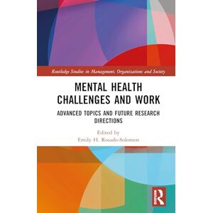 Mental Health Challenges and Work: Advanced Topics and Future Research Directions (Routledge Studies in Management, Organizations and Society) Mental Health Challenges and Work: Advanced Topics and Future Research Directions (Routledge Studies in Management, Organizations and Society)