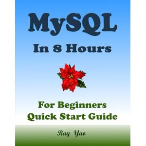 Yao, Ray MYSQL Database, For Beginners, Quick Start Guide: MySQL Crash Course Tutorial & Exercises (Paperbacks in 8 Hours) Yao, Ray MYSQL Database, For Beginners, Quick Start Guide: MySQL Crash Course Tutorial & Exercises (Paperbacks in 8 Hours)