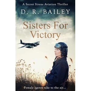 Bailey, D. R. Sisters For Victory: Female agents take to the air...: 1 (Secret Sirens Aviation Thrillers) Bailey, D. R. Sisters For Victory: Female agents take to the air...: 1 (Secret Sirens Aviation Thrillers)
