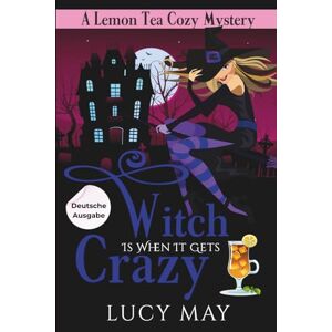 May, Lucy Witch Is When It Gets Crazy Deutsche Ausgabe (Lemon Tea Cozy Mysteries Deutsche Ausgabe) May, Lucy Witch Is When It Gets Crazy Deutsche Ausgabe (Lemon Tea Cozy Mysteries Deutsche Ausgabe)