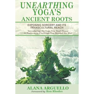 Arguello, Alana Unearthing Yoga's Ancient Roots: Exposing Sorcery and Its Transcultural Reach, Introducing the Yoga You Don't Know: 84 Postures to Challenge You Beyond the Mat! (Stand. Pray. Watch.) Arguello, Alana Unearthing Yoga's Ancient Roots: Exposing Sorcery and Its Transcultural Reach, Introducing the Yoga You Don't Know: 84 Postures to Challenge You Beyond the Mat! (Stand. Pray. Watch.)
