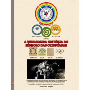 Clarindo, Francisco Jorgan Cabral A VERDADEIRA HISTÓRIA DO SÍMBOLO DAS OLIMPÍADAS (A PRIMEIRA, SEGUNDA E TERCEIRA ESCOLAS DE FORMAÇÃO DE DEUSES) Clarindo, Francisco Jorgan Cabral A VERDADEIRA HISTÓRIA DO SÍMBOLO DAS OLIMPÍADAS (A PRIMEIRA, SEGUNDA E TERCEIRA ESCOLAS DE FORMAÇÃO DE DEUSES)