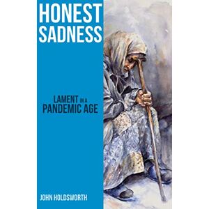Holdsworth, John Honest Sadness: Lament in a Pandemic Age Holdsworth, John Honest Sadness: Lament in a Pandemic Age