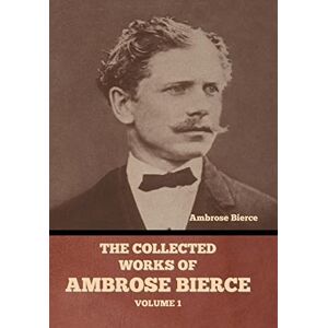Bierce, Ambrose The Collected Works of Ambrose Bierce, Volume 1 Bierce, Ambrose The Collected Works of Ambrose Bierce, Volume 1