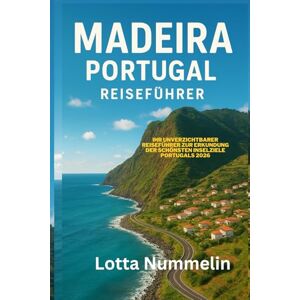 NUMMELIN, LOTTA MADEIRA PORTUGAL REISEFUHRER: Ihr unverzichtbarer Reisefuhrer zur Erkundung der schonsten Inselziele Portugals 2026 NUMMELIN, LOTTA MADEIRA PORTUGAL REISEFUHRER: Ihr unverzichtbarer Reisefuhrer zur Erkundung der schonsten Inselziele Portugals 2026