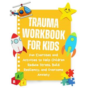 Bodrieu, Mr Julien Trauma Workbook For Kids: Fun Exercises and Activities to Help Children Reduce Stress, Build Resiliency, and Overcome Anxiety Bodrieu, Mr Julien Trauma Workbook For Kids: Fun Exercises and Activities to Help Children Reduce Stress, Build Resiliency, and Overcome Anxiety