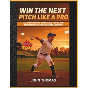 Thomas, John Win The Next Pitch Like A Pro: Mastering Mental Game Skills, Focus, And Confidence For Young Baseball Players Thomas, John Win The Next Pitch Like A Pro: Mastering Mental Game Skills, Focus, And Confidence For Young Baseball Players