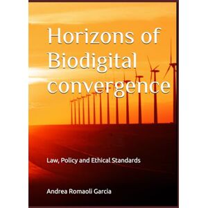 Romaoli Garcia, Andrea Horizons of Biodigital convergence: Law, Policy and Ethical Standards Romaoli Garcia, Andrea Horizons of Biodigital convergence: Law, Policy and Ethical Standards