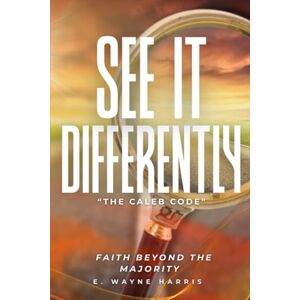 Harris, E Wayne See It Differently "The Caleb Code": Faith Beyond The Majority Harris, E Wayne See It Differently "The Caleb Code": Faith Beyond The Majority