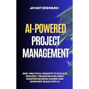 Deshmukh, Jayant AI-Powered Project Management: 1000+ Practical Prompts to Elevate Strategy, Transform Delivery, Smarter Decision-Making and Empower Teams with AI Deshmukh, Jayant AI-Powered Project Management: 1000+ Practical Prompts to Elevate Strategy, Transform Delivery, Smarter Decision-Making and Empower Teams with AI
