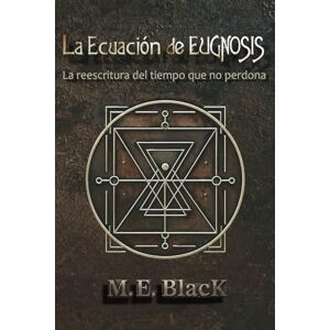 BlacK, M. E. La Ecuación de EUGNOSIS: La reescritura del tiempo que no perdona BlacK, M. E. La Ecuación de EUGNOSIS: La reescritura del tiempo que no perdona