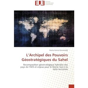 Hoummady, Racha Amina L'Archipel des Pouvoirs Géostratégiques du Sahel: Recomposition géostratégique hybrides des pays de l'AES et enjeux pour le Maroc face à la lutte terroriste Hoummady, Racha Amina L'Archipel des Pouvoirs Géostratégiques du Sahel: Recomposition géostratégique hybrides des pays de l'AES et enjeux pour le Maroc face à la lutte terroriste