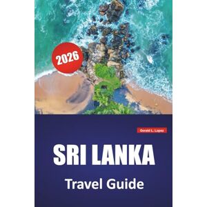 Lopez, Gerald L. SRI LANKA TRAVEL GUIDE 2026: Top Attractions, Cultural Landmarks, Wildlife Parks, Scenic Train Rides, Beaches, and Local Cuisine in South Asia's Island Nation Lopez, Gerald L. SRI LANKA TRAVEL GUIDE 2026: Top Attractions, Cultural Landmarks, Wildlife Parks, Scenic Train Rides, Beaches, and Local Cuisine in South Asia's Island Nation