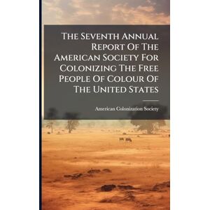 Society, American Colonization The Seventh Annual Report Of The American Society For Colonizing The Free People Of Colour Of The United States Society, American Colonization The Seventh Annual Report Of The American Society For Colonizing The Free People Of Colour Of The United States
