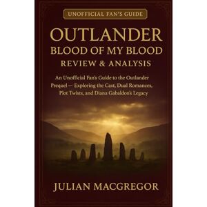 MacGregor, Julian Outlander: Blood of My Blood Review & Analysis: An Unofficial Fan’s Guide to the Outlander Prequel — Exploring the Cast, Dual Romances, Plot Twists, and Diana Gabaldon’s Legacy MacGregor, Julian Outlander: Blood of My Blood Review & Analysis: An Unofficial Fan’s Guide to the Outlander Prequel — Exploring the Cast, Dual Romances, Plot Twists, and Diana Gabaldon’s Legacy