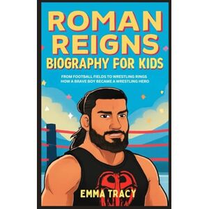 Tracy, Emma Roman Reigns Biography for Kids: From Football Fields to Wrestling Rings How a Brave Boy Became a Wrestling Hero Tracy, Emma Roman Reigns Biography for Kids: From Football Fields to Wrestling Rings How a Brave Boy Became a Wrestling Hero