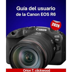 clickwood, Orión T. Guía del usuario de la Canon EOS R6 2026: Tutoriales paso a paso para un enfoque perfecto, ajustes de iluminación y control dinámico de la imagen. clickwood, Orión T. Guía del usuario de la Canon EOS R6 2026: Tutoriales paso a paso para un enfoque perfecto, ajustes de iluminación y control dinámico de la imagen.