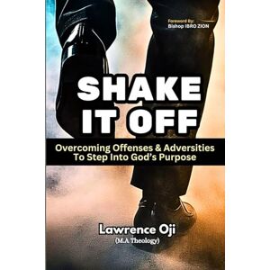 OJI, LAWRENCE SHAKE IT OFF: Overcoming Offenses & Adversities to Step into God’s Purpose OJI, LAWRENCE SHAKE IT OFF: Overcoming Offenses & Adversities to Step into God’s Purpose