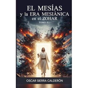 Sierra Calderón, Prof Oscar Enrique EL MESÍAS y la ERA MESIÁNICA en el ZOHAR TOMO I - Sierra Calderón, Prof Oscar Enrique EL MESÍAS y la ERA MESIÁNICA en el ZOHAR TOMO I -