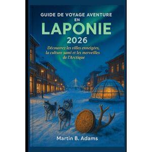 Adams, Martin B. Guide de voyage aventure en Laponie 2026: Découvrez les villes enneigées, la culture sami et les merveilles de l'Arctique Adams, Martin B. Guide de voyage aventure en Laponie 2026: Découvrez les villes enneigées, la culture sami et les merveilles de l'Arctique