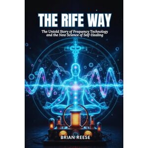 Reese, Brian THE RIFE WAY: The Untold Story of Frequency Technology and the New Science of Self-Healing Reese, Brian THE RIFE WAY: The Untold Story of Frequency Technology and the New Science of Self-Healing