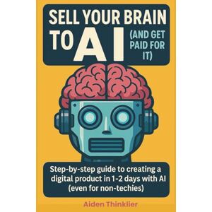Thinklier, Aiden Sell Your Brain to AI and Get Paid for It: How to turn your knowledge, notes, and random Google searches into a digital product with AI Thinklier, Aiden Sell Your Brain to AI and Get Paid for It: How to turn your knowledge, notes, and random Google searches into a digital product with AI